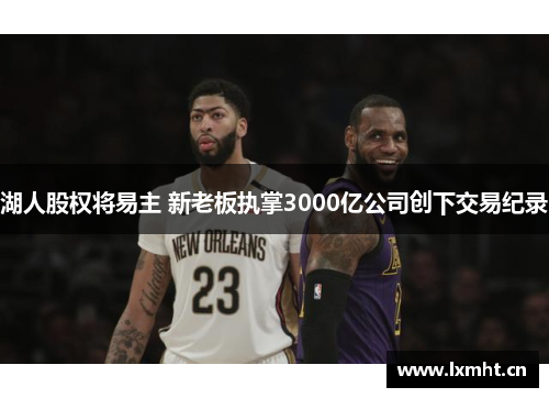 湖人股权将易主 新老板执掌3000亿公司创下交易纪录