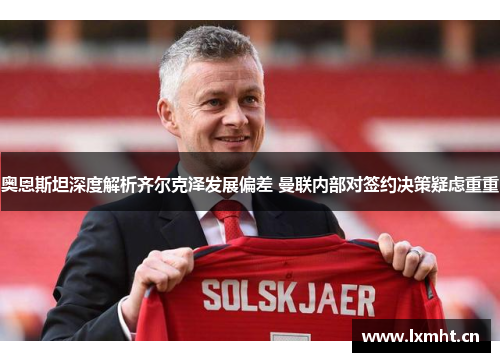 奥恩斯坦深度解析齐尔克泽发展偏差 曼联内部对签约决策疑虑重重