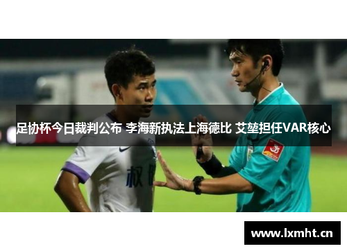 足协杯今日裁判公布 李海新执法上海德比 艾堃担任VAR核心