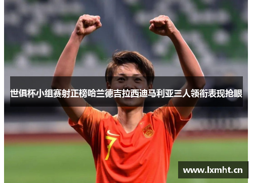 世俱杯小组赛射正榜哈兰德吉拉西迪马利亚三人领衔表现抢眼