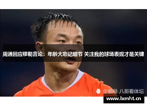 周通回应穆勒言论：年龄大忘记细节 关注我的球场表现才是关键