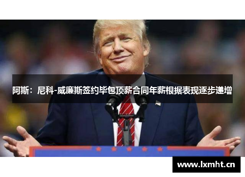 阿斯：尼科-威廉斯签约毕包顶薪合同年薪根据表现逐步递增